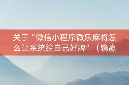 关于“微信小程序微乐麻将怎么让系统给自己好牌”（输赢有什么规律)