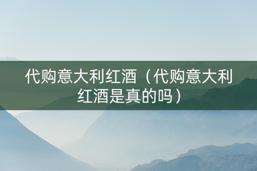 代购意大利红酒（代购意大利红酒是真的吗）