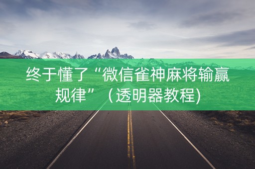 终于懂了“微信雀神麻将输赢规律”（透明器教程)