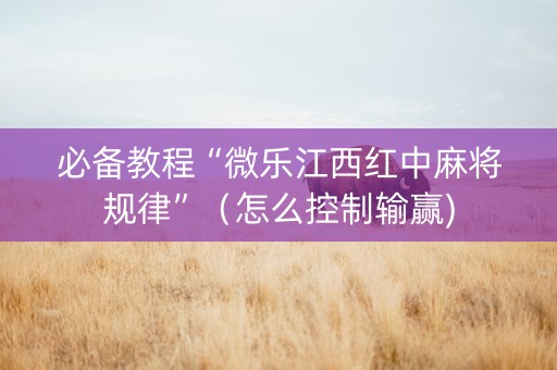 必备教程“微乐江西红中麻将规律”（怎么控制输赢)