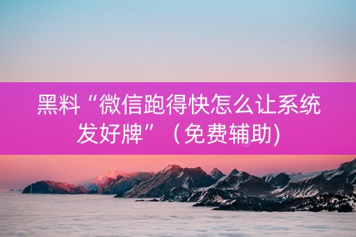 黑料“微信跑得快怎么让系统发好牌”（免费辅助)