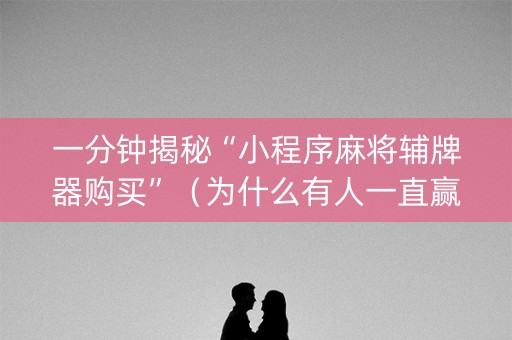 一分钟揭秘“小程序麻将辅牌器购买”（为什么有人一直赢)