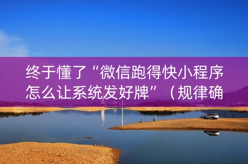 终于懂了“微信跑得快小程序怎么让系统发好牌”（规律确实有挂)