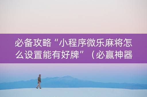 必备攻略“小程序微乐麻将怎么设置能有好牌”（必赢神器)