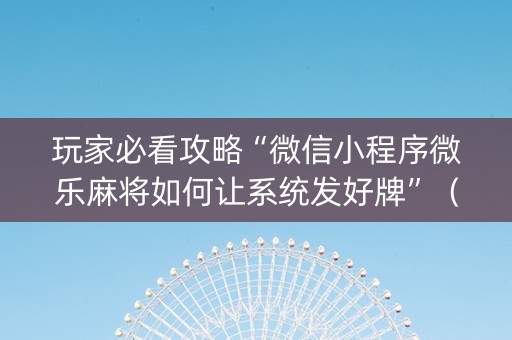 玩家必看攻略“微信小程序微乐麻将如何让系统发好牌”（辅助神器免费)