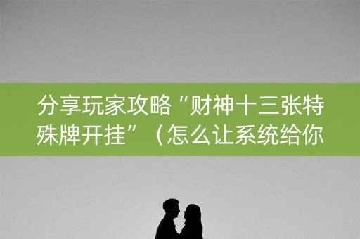 分享玩家攻略“财神十三张特殊牌开挂”（怎么让系统给你发好牌)