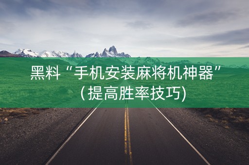 黑料“手机安装麻将机神器”（提高胜率技巧)