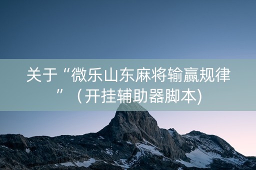 关于“微乐山东麻将输赢规律”（开挂辅助器脚本)