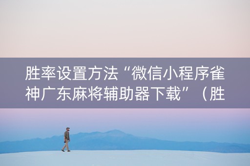 胜率设置方法“微信小程序雀神广东麻将辅助器下载”（胜负规律拿好牌)