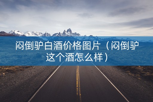 闷倒驴白酒价格图片（闷倒驴这个酒怎么样）