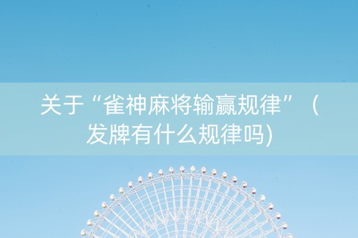 关于“雀神麻将输赢规律”（发牌有什么规律吗)