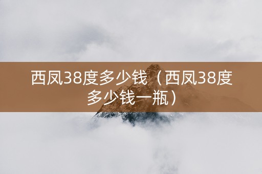 西凤38度多少钱（西凤38度多少钱一瓶）
