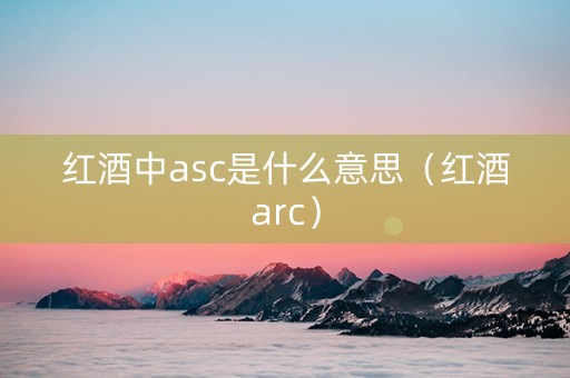 红酒中asc是什么意思（红酒arc）