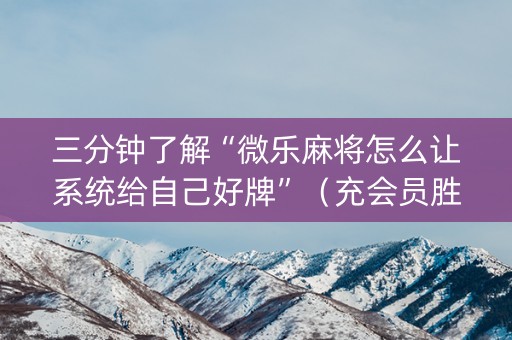 三分钟了解“微乐麻将怎么让系统给自己好牌”（充会员胜率高)