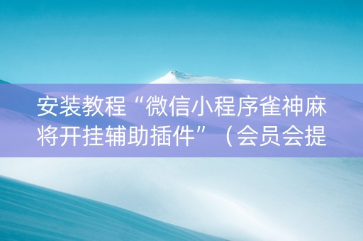 安装教程“微信小程序雀神麻将开挂辅助插件”（会员会提高胜率吗)
