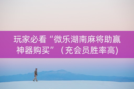 玩家必看“微乐湖南麻将助赢神器购买”（充会员胜率高)