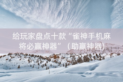 给玩家盘点十款“雀神手机麻将必赢神器”（助赢神器)