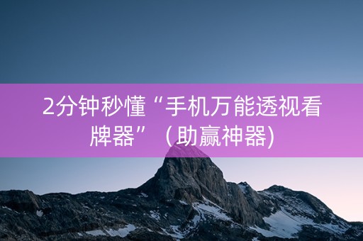 2分钟秒懂“手机万能透视看牌器”（助赢神器)
