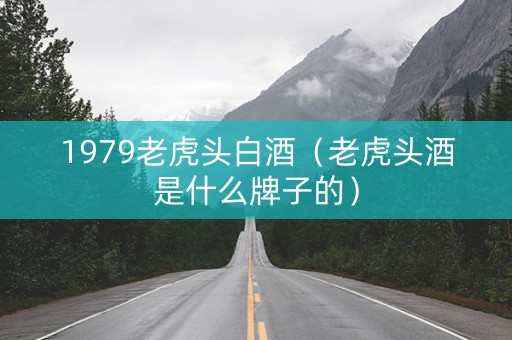 1979老虎头白酒（老虎头酒是什么牌子的）