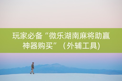 玩家必备“微乐湖南麻将助赢神器购买”（外辅工具)