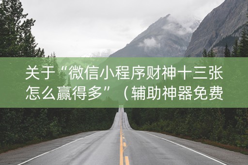 关于“微信小程序财神十三张怎么赢得多”（辅助神器免费)