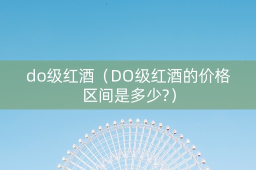 do级红酒（DO级红酒的价格区间是多少?）