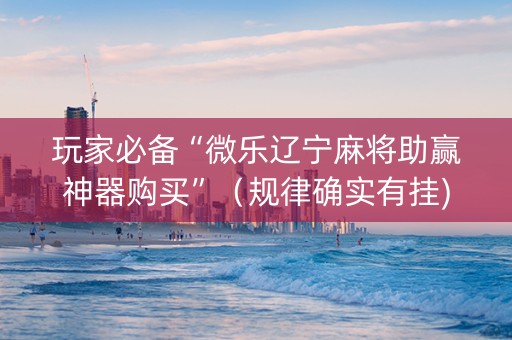 玩家必备“微乐辽宁麻将助赢神器购买”（规律确实有挂)