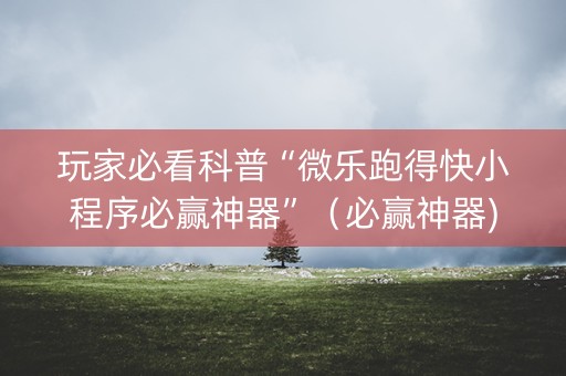 玩家必看科普“微乐跑得快小程序必赢神器”（必赢神器)