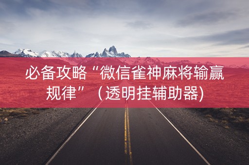 必备攻略“微信雀神麻将输赢规律”（透明挂辅助器)