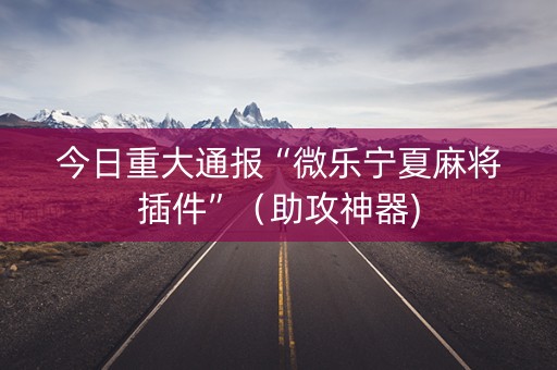 今日重大通报“微乐宁夏麻将插件”（助攻神器)