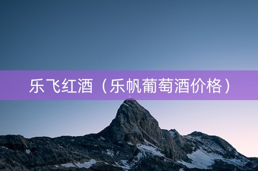 乐飞红酒（乐帆葡萄酒价格）