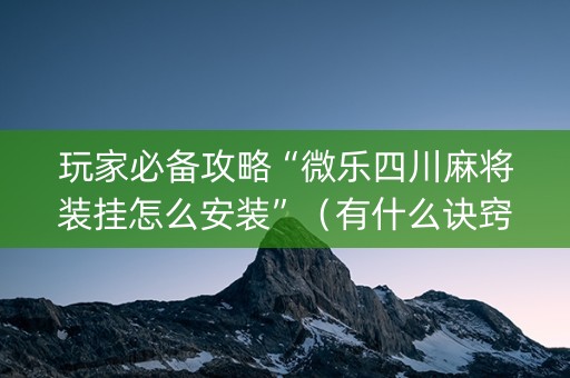 玩家必备攻略“微乐四川麻将装挂怎么安装”（有什么诀窍)