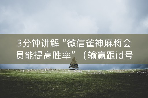 3分钟讲解“微信雀神麻将会员能提高胜率”（输赢跟id号有关系吗)