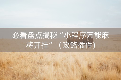 必看盘点揭秘“小程序万能麻将开挂”（攻略插件)