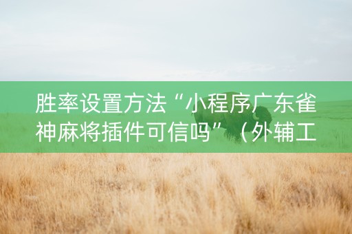 胜率设置方法“小程序广东雀神麻将插件可信吗”（外辅工具)