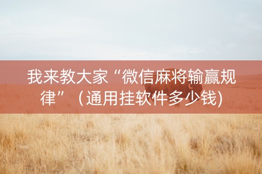 我来教大家“微信麻将输赢规律”（通用挂软件多少钱)