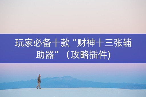 玩家必备十款“财神十三张辅助器”（攻略插件)