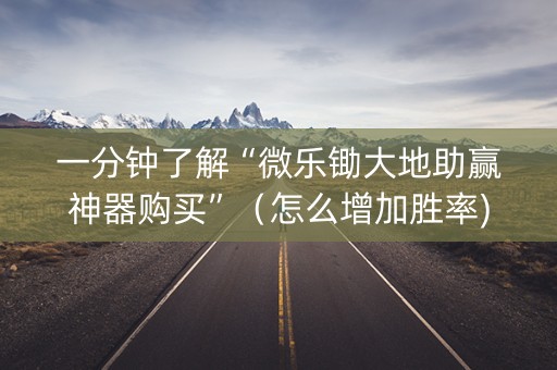 一分钟了解“微乐锄大地助赢神器购买”（怎么增加胜率)