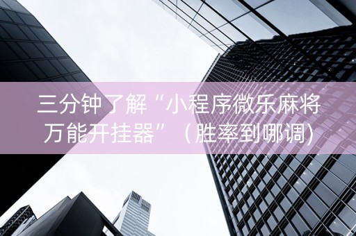 三分钟了解“小程序微乐麻将万能开挂器”（胜率到哪调)