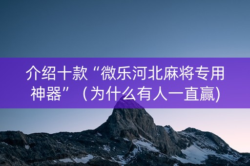 介绍十款“微乐河北麻将专用神器”（为什么有人一直赢)