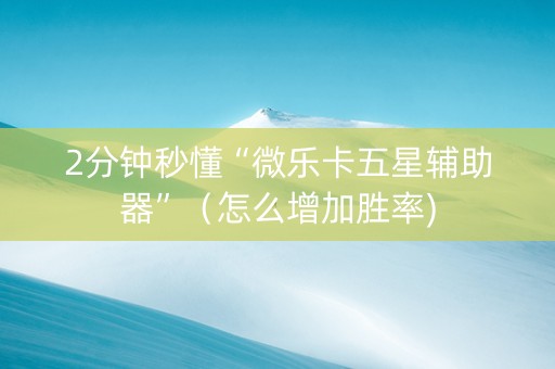 2分钟秒懂“微乐卡五星辅助器”（怎么增加胜率)