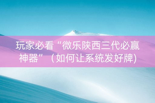 玩家必看“微乐陕西三代必赢神器”（如何让系统发好牌)