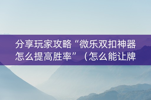 分享玩家攻略“微乐双扣神器怎么提高胜率”（怎么能让牌好一点)