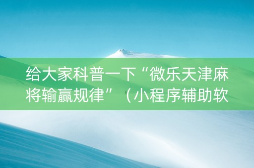 给大家科普一下“微乐天津麻将输赢规律”（小程序辅助软件)