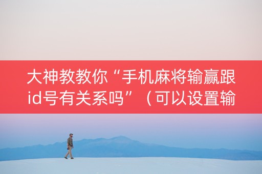大神教教你“手机麻将输赢跟id号有关系吗”（可以设置输赢吗)