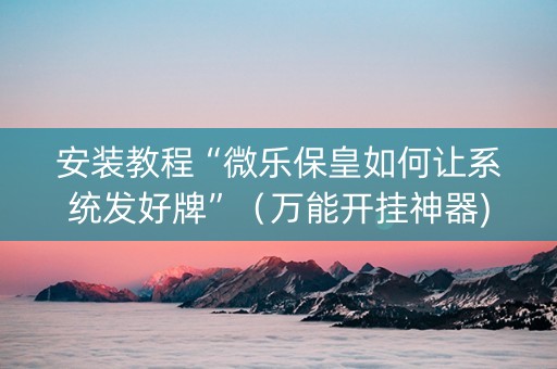 安装教程“微乐保皇如何让系统发好牌”（万能开挂神器)