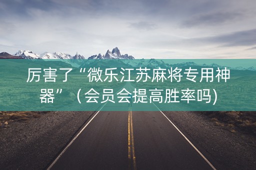 厉害了“微乐江苏麻将专用神器”（会员会提高胜率吗)