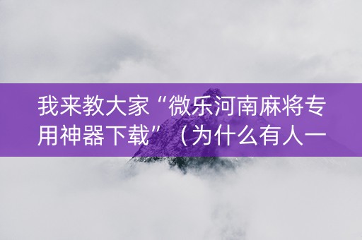 我来教大家“微乐河南麻将专用神器下载”（为什么有人一直赢)