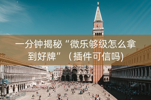 一分钟揭秘“微乐够级怎么拿到好牌”（插件可信吗)