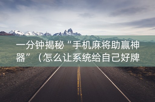 一分钟揭秘“手机麻将助赢神器”（怎么让系统给自己好牌)